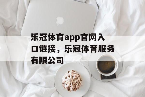 乐冠体育app官网入口链接，乐冠体育服务有限公司