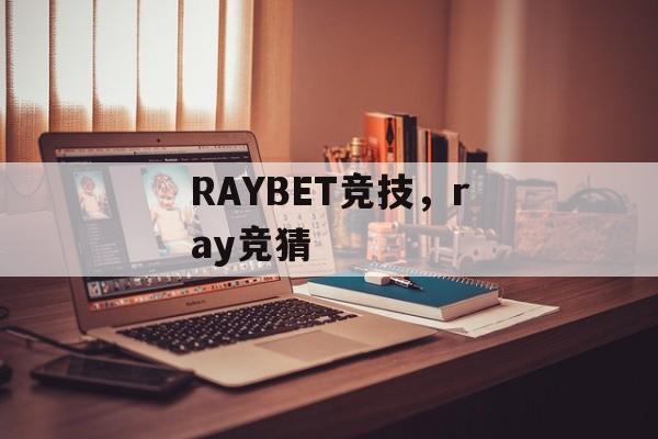 RAYBET竞技，ray竞猜