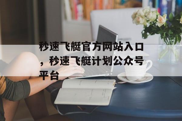 秒速飞艇官方网站入口，秒速飞艇计划公众号平台