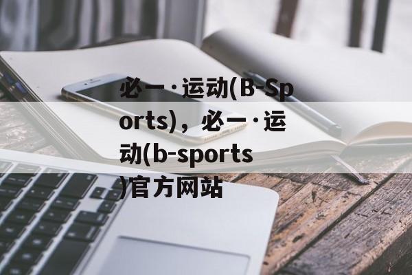 必一·运动(B-Sports)，必一·运动(b-sports)官方网站