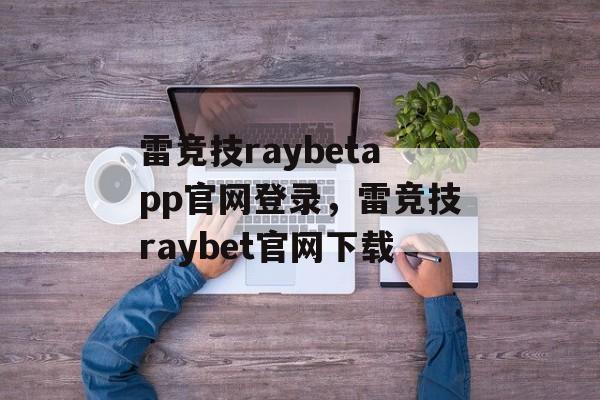 雷竞技raybetapp官网登录，雷竞技raybet官网下载