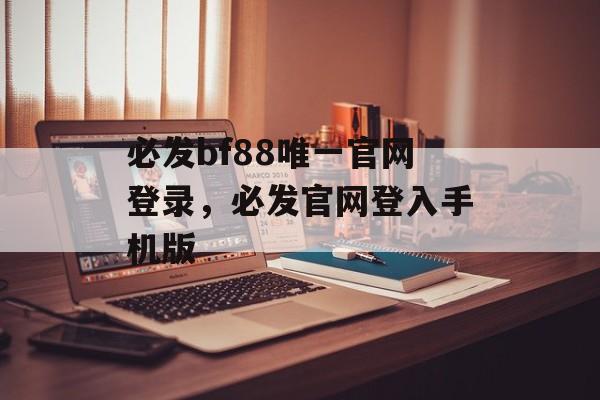 必发bf88唯一官网登录，必发官网登入手机版