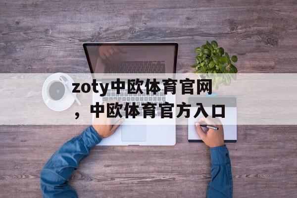 zoty中欧体育官网，中欧体育官方入口