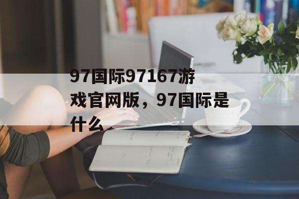 97国际97167游戏官网版，97国际是什么