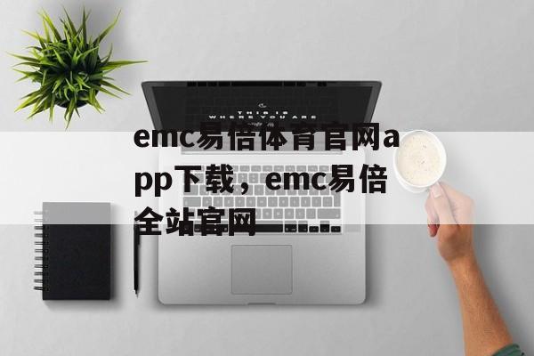 emc易倍体育官网app下载，emc易倍全站官网