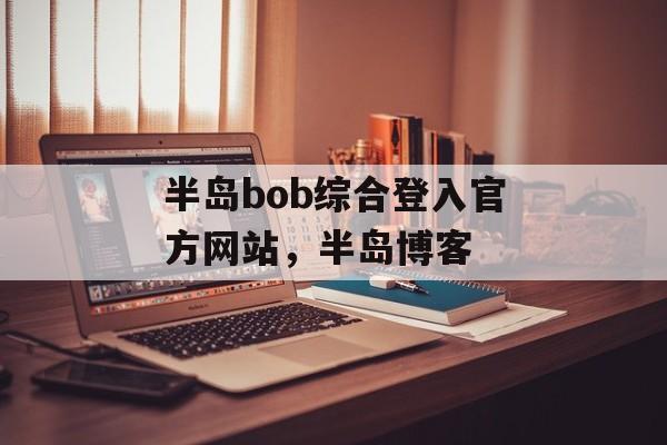 半岛bob综合登入官方网站，半岛博客