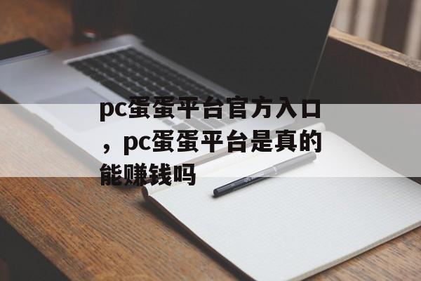 pc蛋蛋平台官方入口，pc蛋蛋平台是真的能赚钱吗