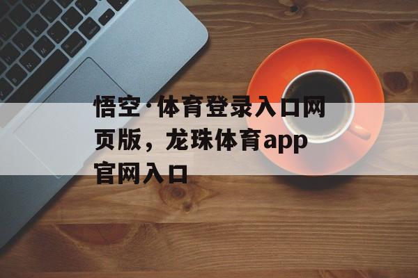 悟空·体育登录入口网页版，龙珠体育app官网入口