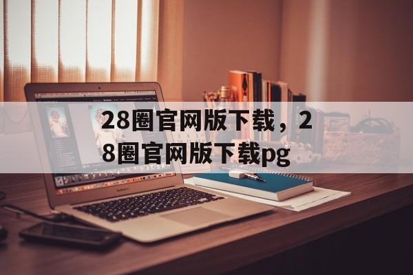 28圈官网版下载，28圈官网版下载pg