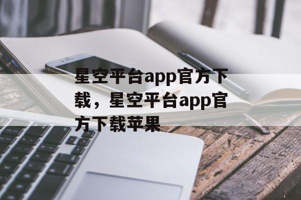 星空平台app官方下载，星空平台app官方下载苹果