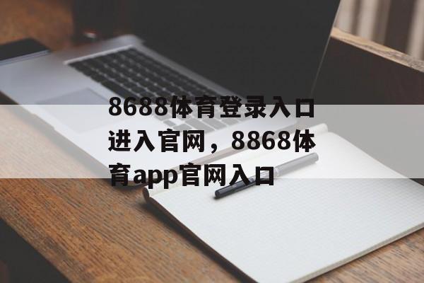 8688体育登录入口进入官网，8868体育app官网入口