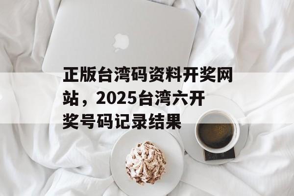 正版台湾码资料开奖网站，2025台湾六开奖号码记录结果