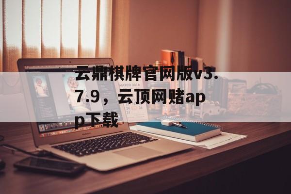 云鼎棋牌官网版v3.7.9，云顶网赌app下载