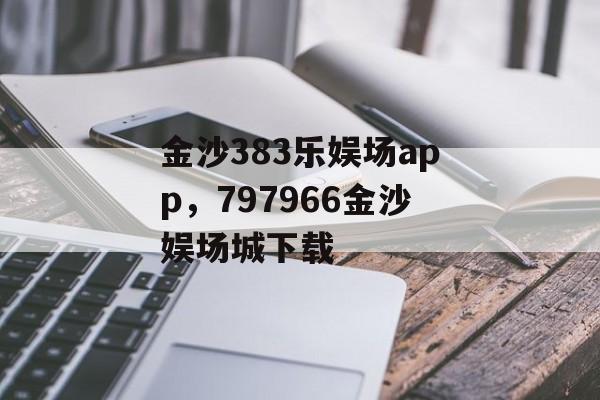 金沙383乐娱场app，797966金沙娱场城下载