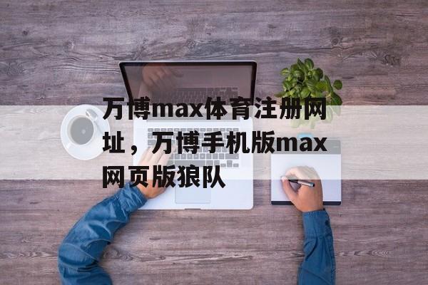 万博max体育注册网址，万博手机版max网页版狼队