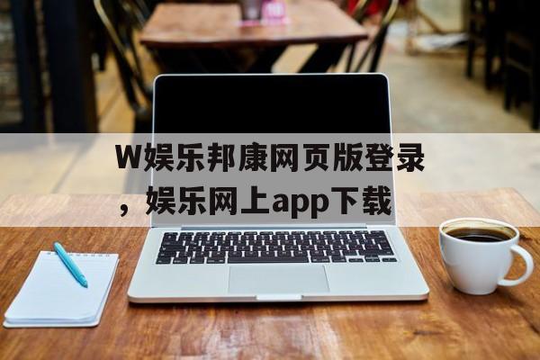 W娱乐邦康网页版登录，娱乐网上app下载